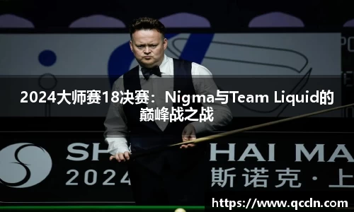 2024大师赛18决赛：Nigma与Team Liquid的巅峰战之战